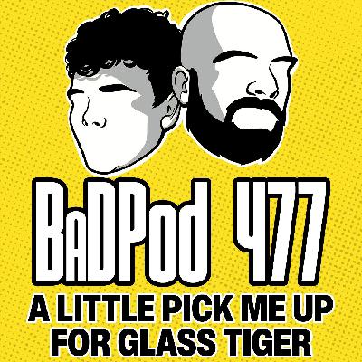 BaDPod 477 - A Little Pick Me Up For Glass Tiger
