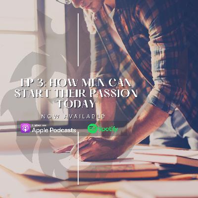 Ep 3: How Men Can Start Their Passion Today