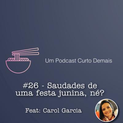 #26 - Saudades de uma Festa junina, né? Feat: Carol Garcia