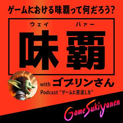 【話している側は楽しい】ゲームにおける味覇とは。withゴブリンさん｜第89回