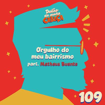 Episódio 109 - Orgulho do meu bairrismo (part. Matheus Buente)