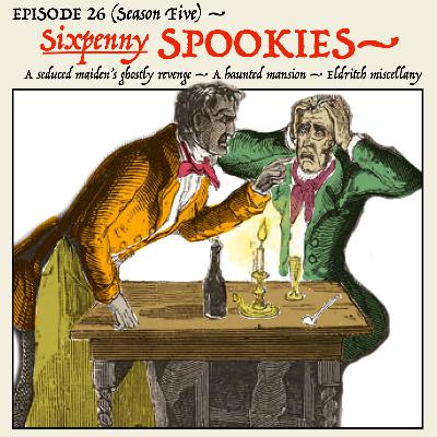 5.26: Rent for the mansion was dirt cheap — why? — The seduced maiden’s ghostly revenge! — The corpse in the basement. (A “Sixpenny Spookies" Minisode))