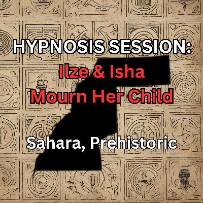 HYPNOSIS SESSION:  Ilze & Isha Mourn Her Child, Sahara, Prehistoric