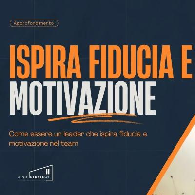 Come essere un leader che ispira fiducia e motivazione nel team