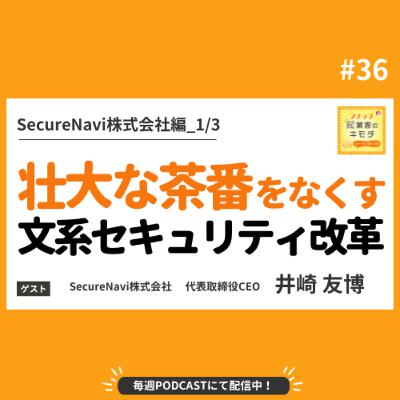 壮大な茶番をなくすー見落とし厳禁！文系セキュリティ改革 #036【SecureNavi株式会社編_1/3】