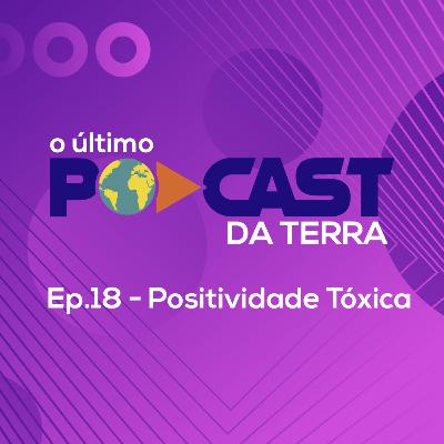 Ep. 18 - Positividade Tóxica Ep. 18 - Positividade Tóxica