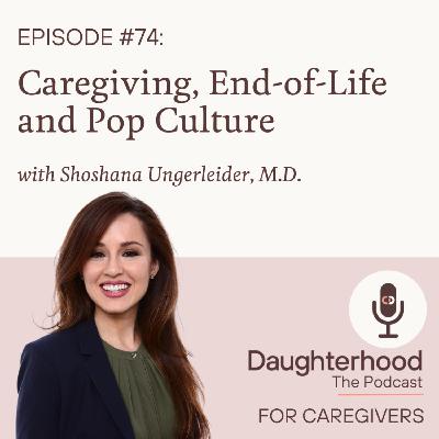Caregiving, End-of-Life and Pop Culture with Shoshana Ungerleider, M.D.