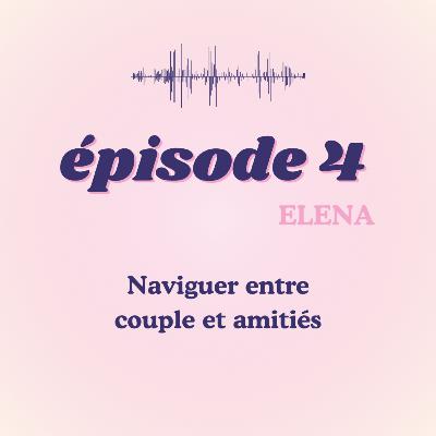 #4 - Elena, naviguer entre couple et amitiés #4 - Elena, naviguer entre couple et amitiés