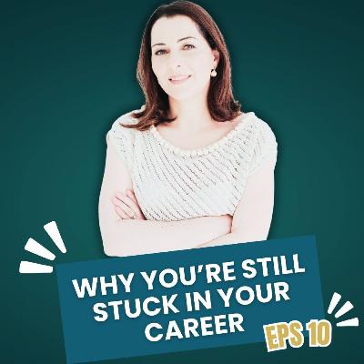 Ep #10 Why You’re Still Stuck in Your Career