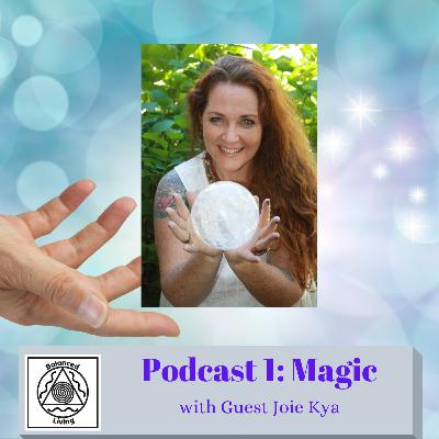 Balanced Living ~ Body Mind & Spirit Podcast 1... Magic: with guest Joie Kya