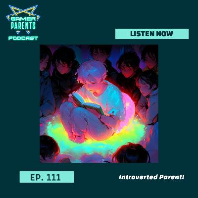 Episode 111: Introverted Parent!