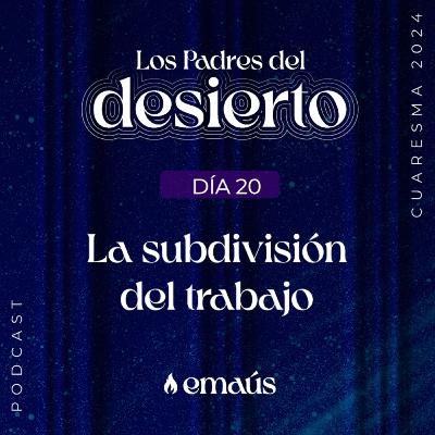 Los Padres del Desierto | Día 20 La subdivisión del trabajo