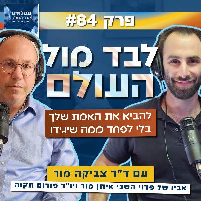 פרק 84: לבד מול העולם- להביא את האמת שלך בלי לפחד ממה שיגידו | עם ד"ר צביקה מור אביו של איתן מור ויו"ר פורום תקוהה