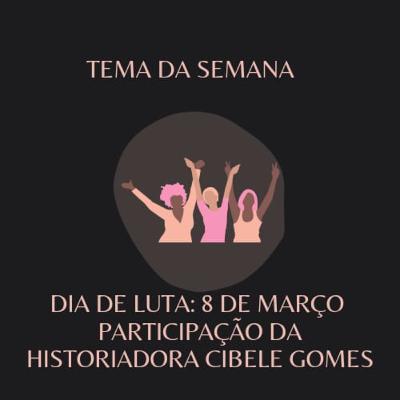 Episódio 9 - Dia de Luta: 8 de março. Participação da historiadora Cibele Gomes Episódio 9 - Dia de Luta: 8 de março. Participação da historiadora Cibele Gomes