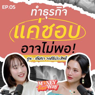 Money her Way EP.05 | เริ่มธุรกิจจากความชอบ คือความเสี่ยงที่อันตรายที่สุด! : บทเรียนจาก อูน ชนิสรา