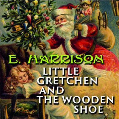 Little Gretchen and the Wooden Shoe by Elizabeth Harrison Little Gretchen and the Wooden Shoe by Elizabeth Harrison