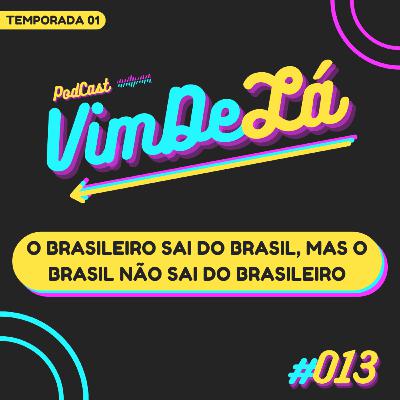 VimDeLá #013: O Brasileiro sai do Brasil, mas o Brasil não sai do Brasileiro VimDeLá #013: O Brasileiro sai do Brasil, mas o Brasil não sai do Brasileiro