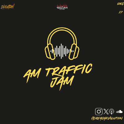 AM TRAFFIC JAM DEC 17TH - EVOLUTION (EVO) AM TRAFFIC JAM DEC 17TH - EVOLUTION (EVO)