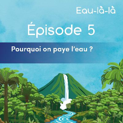 Épisode 5 - Pourquoi on paye l'eau ?