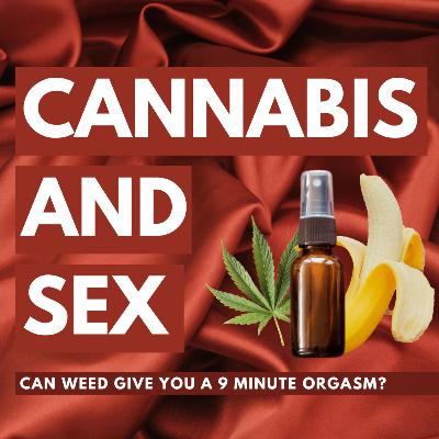 Cannabis and Sex (Can weed really give you a 9 minute orgasm?) Ep 210