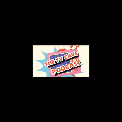 The TV Cave Podcast Episode 4