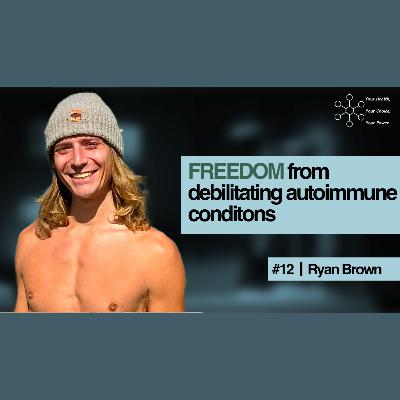 Episode 12 - Ryan Brown's FREEDOM from Debilitating Autoimmune Conditions