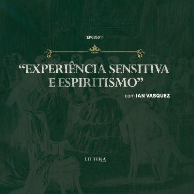 [EP03S01] Projeto LITTERA - EXPERIÊNCIA SENSITIVA E ESPIRITISMO | com IAN VASQUEZ