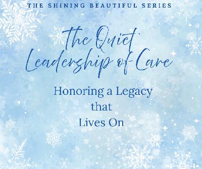 The Quiet Leadership of Care: Honoring a Legacy That Lives On The Quiet Leadership of Care: Honoring a Legacy That Lives On