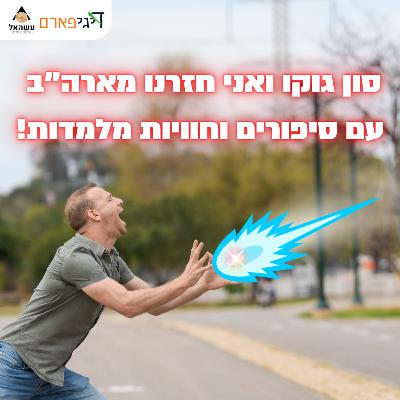 פרק 44 - סון גוקו ואני חזרנו מארה"ב עם סיפורים וחוויות מלמדות!