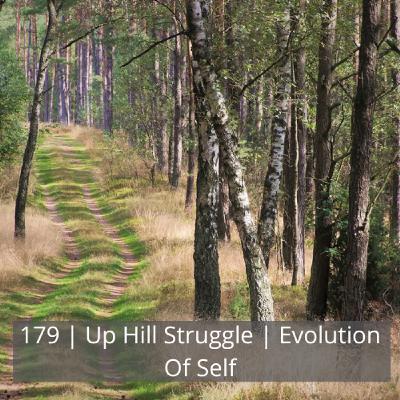 179: 179 | Up Hill Struggle | Evolution Of Self 179: 179 | Up Hill Struggle | Evolution Of Self