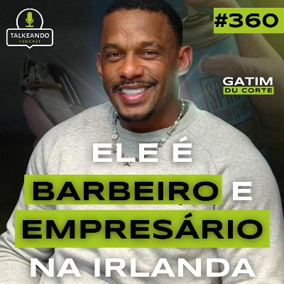 ELE É BARBEIRO E EMPRESÁRIO NA IRLANDA | GATIM DU CORTE | TALKEANDO PODCAST #360