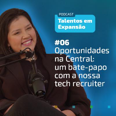 #6 Talentos em Expansão | Oportunidades na Central: um bate-papo com a nossa tech recruiter