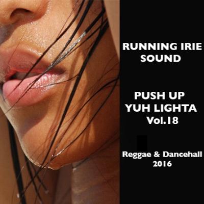 PUSH UP YUH LIGHTA VOL.18 - RUNNING IRIE SOUND - 2016