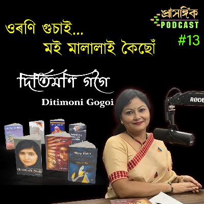 Assamese Podcast | Ditimoni Gogoi | দিতিমণি গগৈ || ওৰণি গুচাই... মই মালালাই কৈছোঁ
