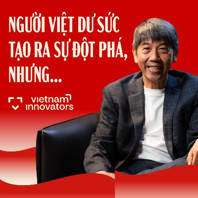 Người Việt dư sức tạo ra sự đột phá, nhưng… | Francis Nguyễn Tuấn Anh | EP 100