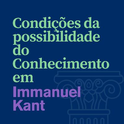 #064# Condições de Possibilidade a priori do Conhecimento em Kant