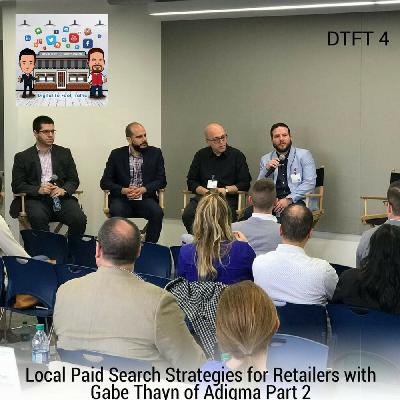 DTFT 4: Local Paid Search Strategies for Retailers with Gabe Thayn of Adigma Part 2
