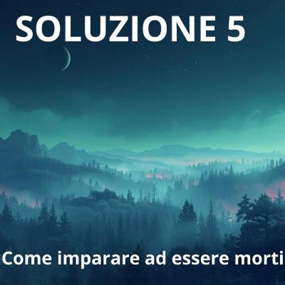 SOLUZIONE 5 - Come imparare ad essere morti.