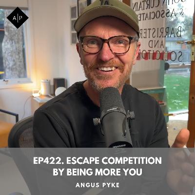 Ep422. Escape Competition by Being More You. Angus Pyke