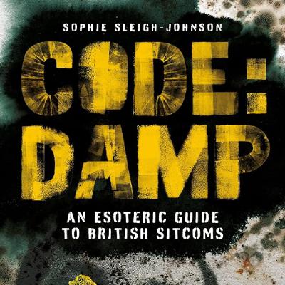 Code Damp: An Esoteric Guide to British Sitcoms - Sophie Sleigh-Johnson Code Damp: An Esoteric Guide to British Sitcoms - Sophie Sleigh-Johnson
