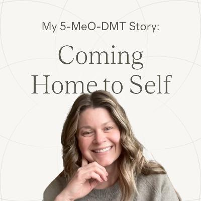 Ep.25 — Jen | Coming Home to Myself ~ 5-MeO-DMT Journey