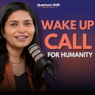 A Wake - Up Call for Humanity with Saloni Singh | Quantum Shift A Wake - Up Call for Humanity with Saloni Singh | Quantum Shift
