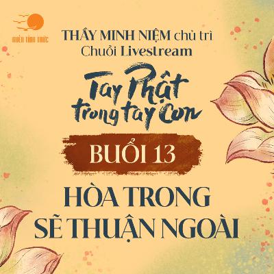 Buổi 13: Hòa trong sẽ thuận ngoài l Chuỗi: Tay Phật trong tay con l Thầy Minh Niệm
