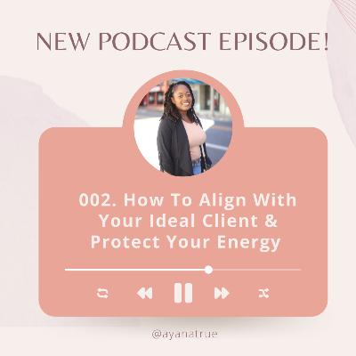 002 - How To Align With Your Ideal Client - Protecting Your Energy!