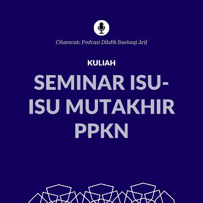 Kuliah Seminar Isu-isu Mutakhir PPKn [3]