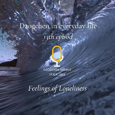 Dzogchen and the “relief” of emotions on a daily basis (13) : Feelings of Loneliness Dzogchen and the “relief” of emotions on a daily basis (13) : Feelings of Loneliness