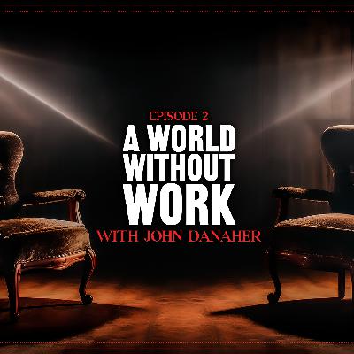 A World Without Work, with John Danaher A World Without Work, with John Danaher
