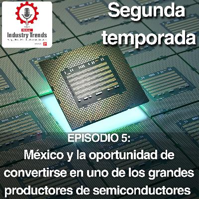 México y la oportunidad de convertirse en uno de los grandes productores de semiconductores
