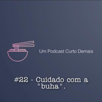 #22 - Cuidado com a “buha”.