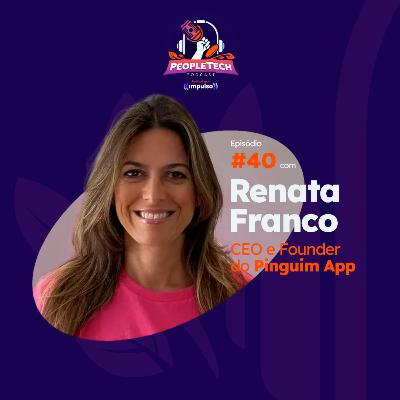 #40 - Renata Franco, CEO e Founder do Pinguim App